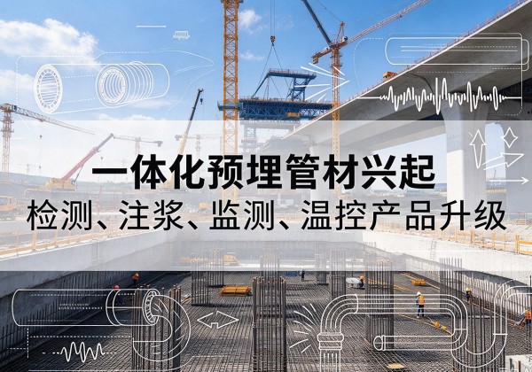 林周一体化管材产品兴起，声测注浆一体管、多功能预埋管应用增多